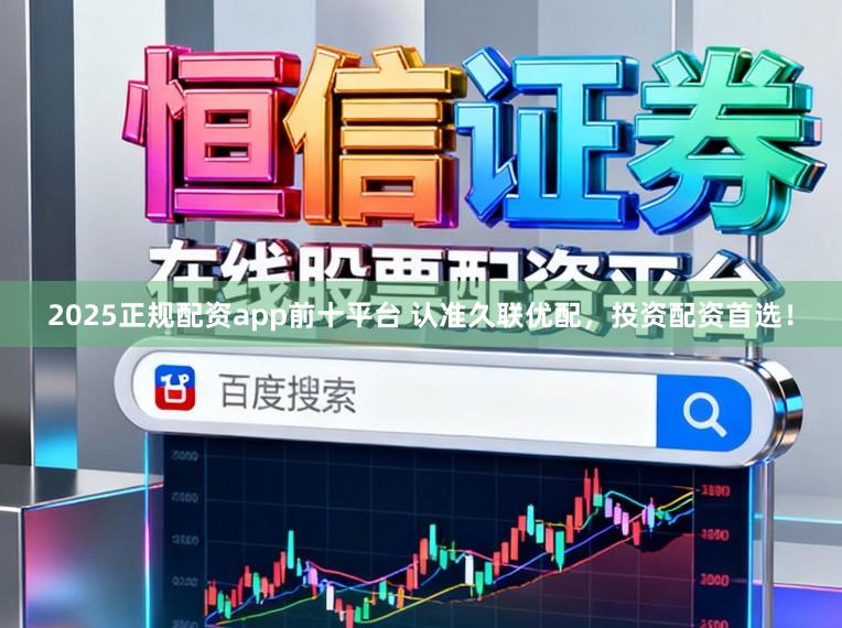 2025正规配资app前十平台 认准久联优配，投资配资首选！