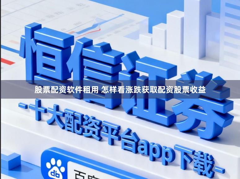 股票配资软件租用 怎样看涨跌获取配资股票收益
