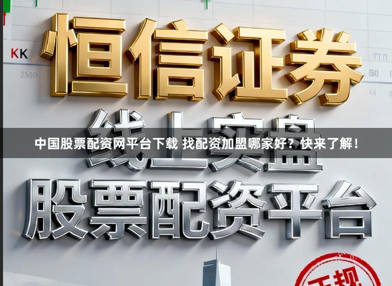 中国股票配资网平台下载 找配资加盟哪家好？快来了解！