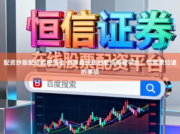 配资炒股配资起配资金 选择最优质的配资加盟平台，你需要知道的事项