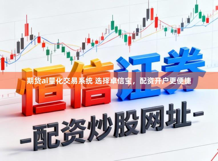 期货ai量化交易系统 选择卓信宝，配资开户更便捷