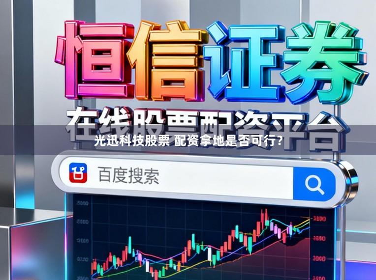 光迅科技股票 配资拿地是否可行？
