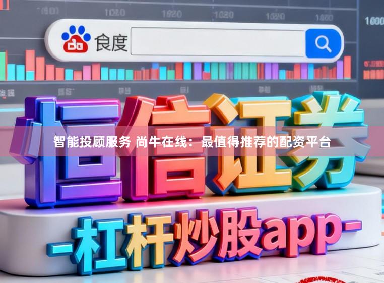 智能投顾服务 尚牛在线：最值得推荐的配资平台