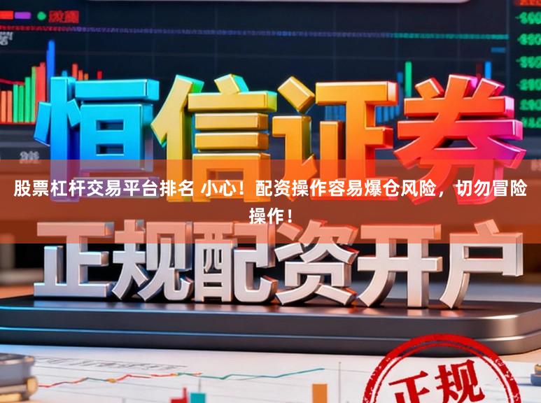 股票杠杆交易平台排名 小心!配资操作容易爆仓风险,切勿冒险操作!
