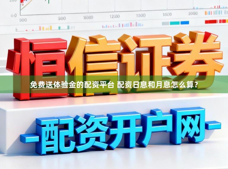 免费送体验金的配资平台 配资日息和月息怎么算？