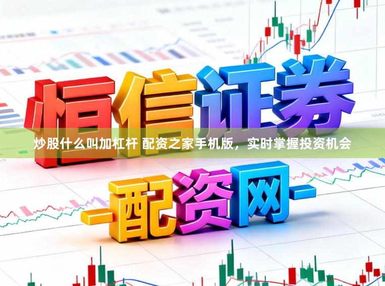 炒股什么叫加杠杆 配资之家手机版，实时掌握投资机会