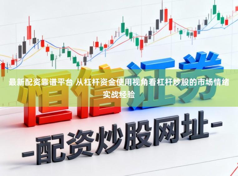 最新配资靠谱平台 从杠杆资金使用视角看杠杆炒股的市场情绪实战经验