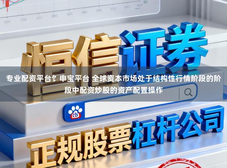 专业配资平台饣申宝平台 全球资本市场处于结构性行情阶段的阶段中配资炒股的资产配置操作