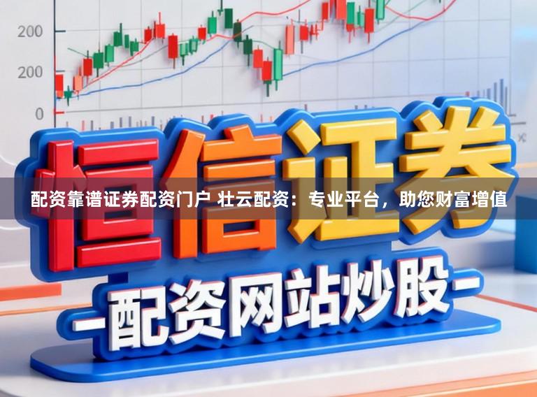 配资靠谱证券配资门户 壮云配资：专业平台，助您财富增值