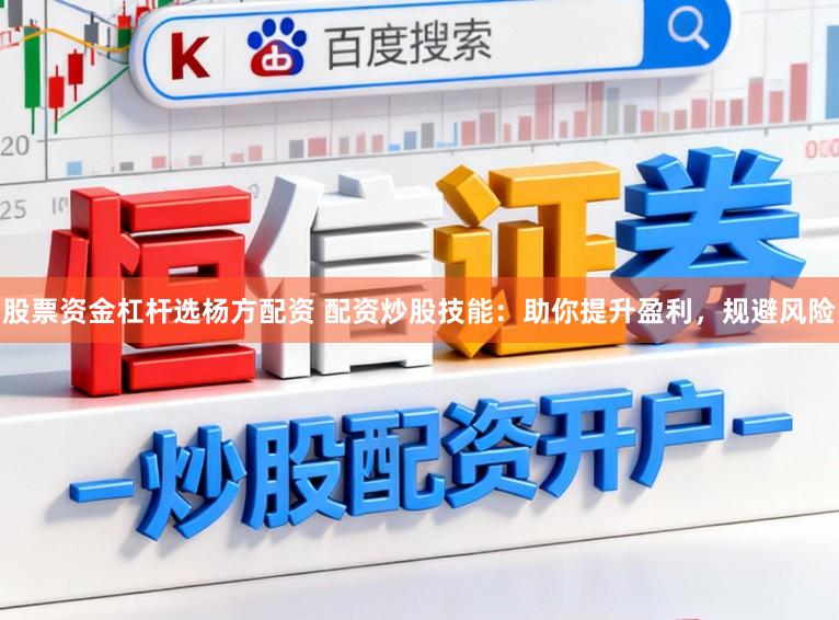 股票资金杠杆选杨方配资 配资炒股技能：助你提升盈利，规避风险
