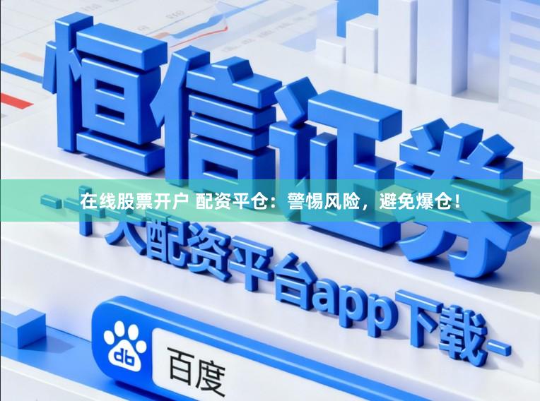 在线股票开户 配资平仓：警惕风险，避免爆仓！
