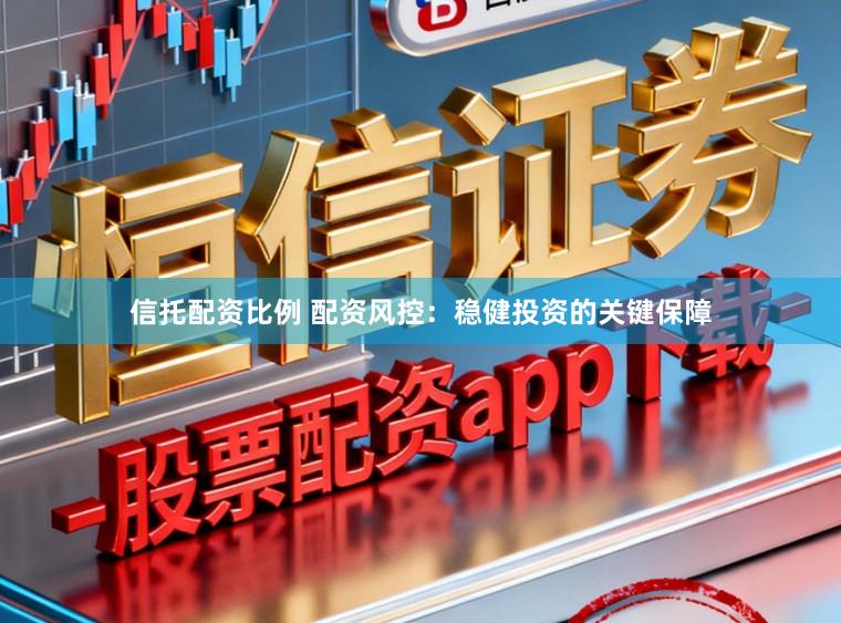 信托配资比例 配资风控：稳健投资的关键保障