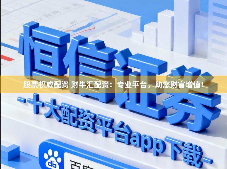 股票权威配资 财牛汇配资:专业平台,助您财富增值!