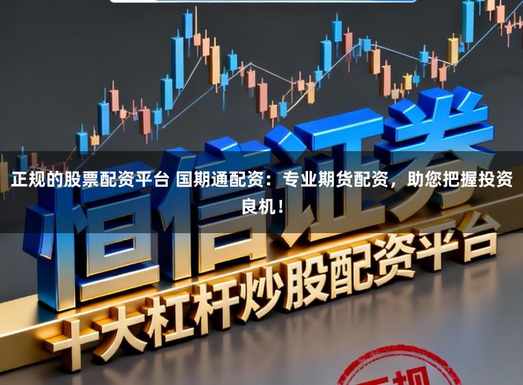 正规的股票配资平台 国期通配资：专业期货配资，助您把握投资良机！