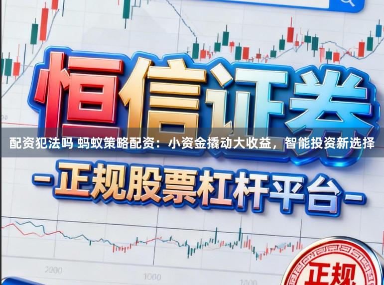 配资犯法吗 蚂蚁策略配资：小资金撬动大收益，智能投资新选择